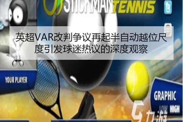 英超VAR改判争议再起半自动越位尺度引发球迷热议的深度观察